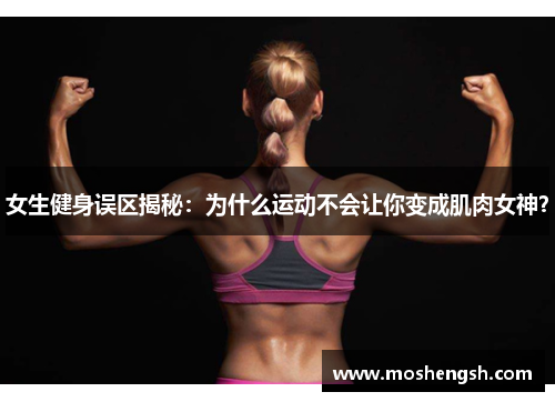 女生健身误区揭秘：为什么运动不会让你变成肌肉女神？