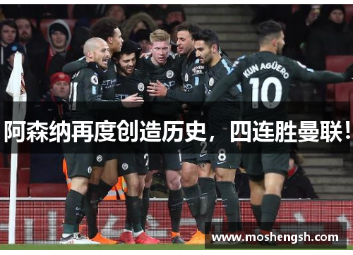 阿森纳再度创造历史，四连胜曼联！
